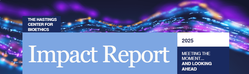 The Hastings Center for Bioethics 2025 Impact Report - The Hastings ...